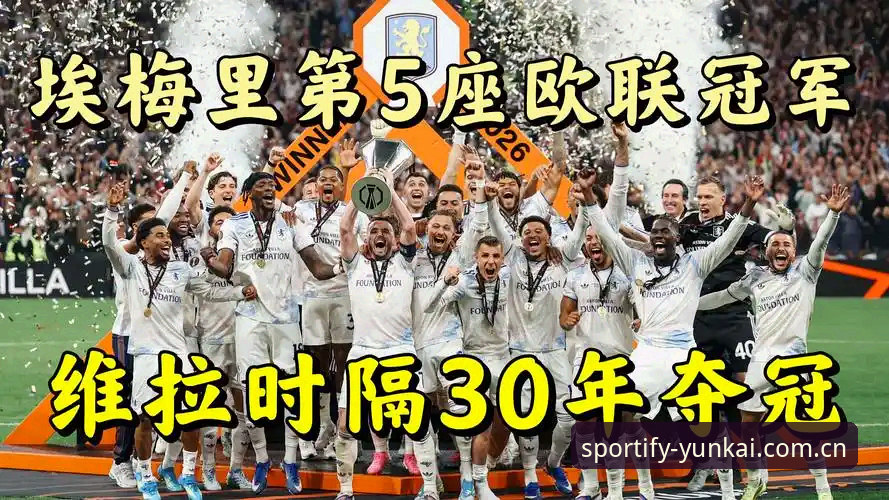 云开体育安卓版安全吗 阿斯顿维拉欧联杯夺冠全记录 云开体育平台用户深度复盘3-0大胜弗赖堡精彩瞬间